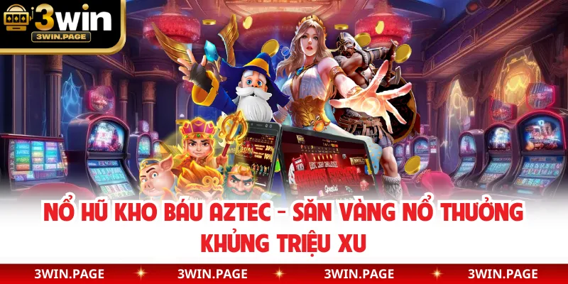 Nổ Hũ Kho Báu Aztec - Săn Vàng Nổ Thưởng Khủng Triệu Xu